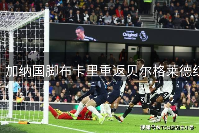 加纳国脚布卡里重返贝尔格莱德红星 再续前缘助力双线作战